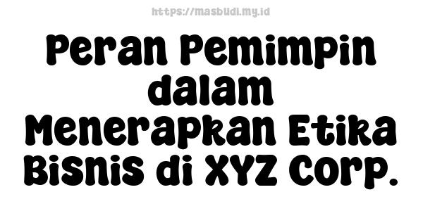 Peran Pemimpin dalam Menerapkan Etika Bisnis di XYZ Corp.