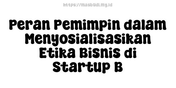 Peran Pemimpin dalam Menyosialisasikan Etika Bisnis di Startup B