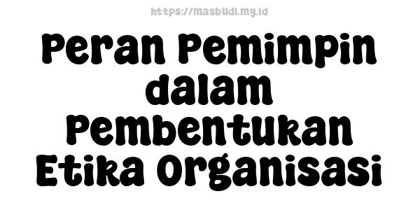 Peran Pemimpin dalam Pembentukan Etika Organisasi