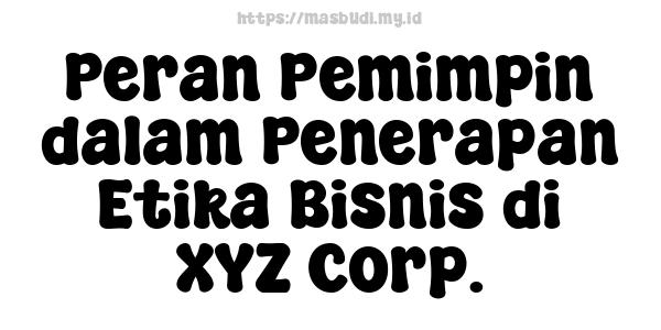 Peran Pemimpin dalam Penerapan Etika Bisnis di XYZ Corp.