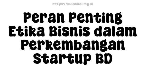 Peran Penting Etika Bisnis dalam Perkembangan Startup BD