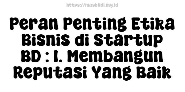 Peran Penting Etika Bisnis di Startup BD : 1. Membangun Reputasi Yang Baik