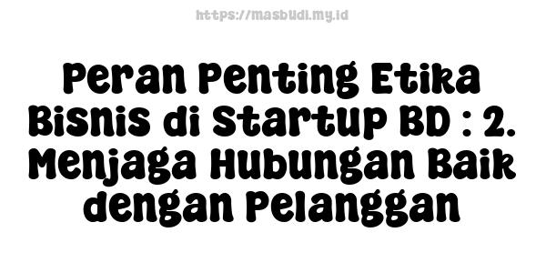 Peran Penting Etika Bisnis di Startup BD : 2. Menjaga Hubungan Baik dengan Pelanggan