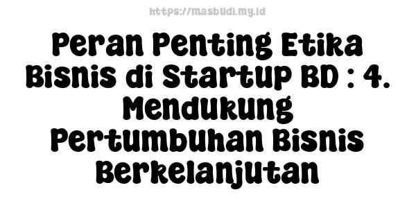 Peran Penting Etika Bisnis di Startup BD : 4. Mendukung Pertumbuhan Bisnis Berkelanjutan