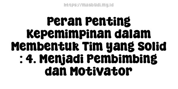 Peran Penting Kepemimpinan dalam Membentuk Tim yang Solid : 4. Menjadi Pembimbing dan Motivator