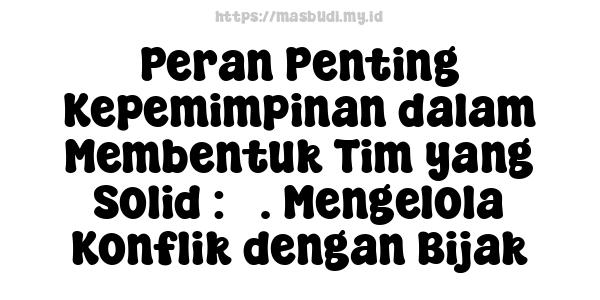 Peran Penting Kepemimpinan dalam Membentuk Tim yang Solid : 5. Mengelola Konflik dengan Bijak