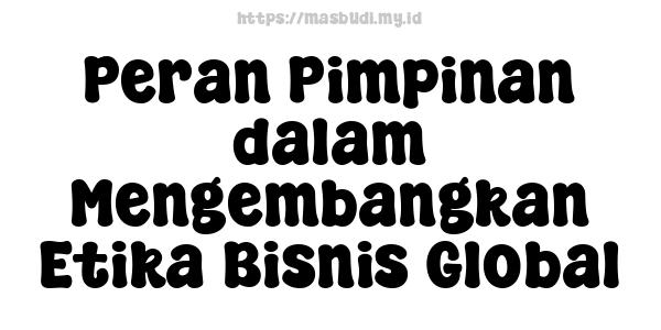 Peran Pimpinan dalam Mengembangkan Etika Bisnis Global