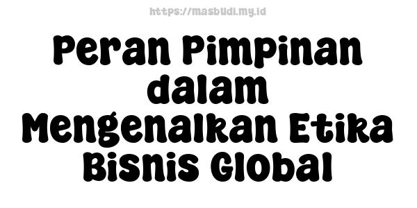 Peran Pimpinan dalam Mengenalkan Etika Bisnis Global