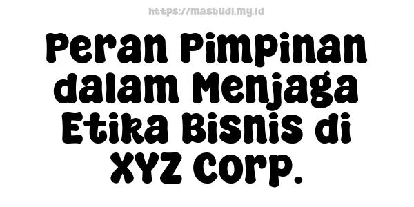 Peran Pimpinan dalam Menjaga Etika Bisnis di XYZ Corp.