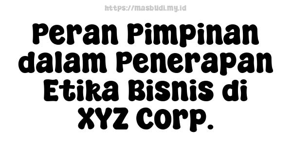 Peran Pimpinan dalam Penerapan Etika Bisnis di XYZ Corp.