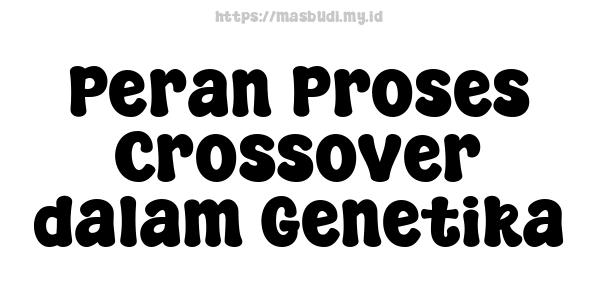 Peran Proses Crossover dalam Genetika