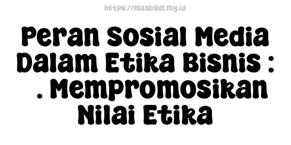 Peran Sosial Media Dalam Etika Bisnis : 3. Mempromosikan Nilai Etika