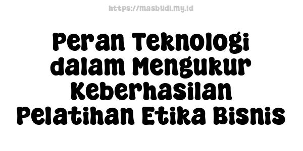 Peran Teknologi dalam Mengukur Keberhasilan Pelatihan Etika Bisnis