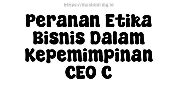 Peranan Etika Bisnis Dalam Kepemimpinan CEO C