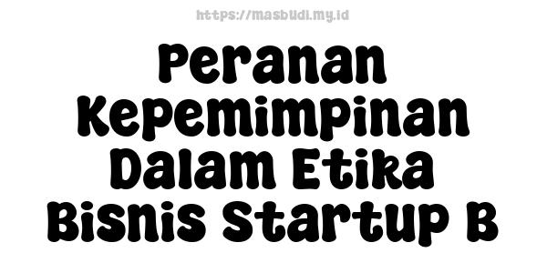 Peranan Kepemimpinan Dalam Etika Bisnis Startup B