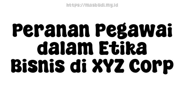 Peranan Pegawai dalam Etika Bisnis di XYZ Corp