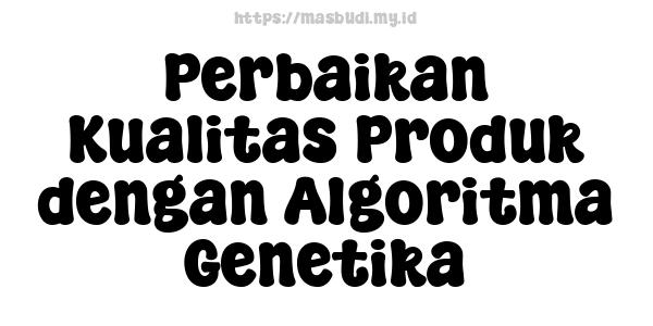 Perbaikan Kualitas Produk dengan Algoritma Genetika