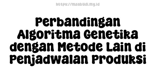 Perbandingan Algoritma Genetika dengan Metode Lain di Penjadwalan Produksi