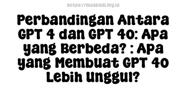 Perbandingan Antara GPT-4 dan GPT-4o: Apa yang Berbeda? : Apa yang Membuat GPT-4o Lebih Unggul?