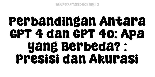 Perbandingan Antara GPT-4 dan GPT-4o: Apa yang Berbeda? : Presisi dan Akurasi