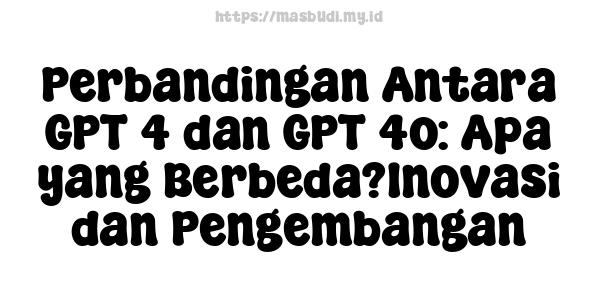 Perbandingan Antara GPT-4 dan GPT-4o: Apa yang Berbeda?Inovasi dan Pengembangan