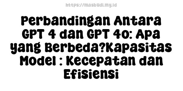 Perbandingan Antara GPT-4 dan GPT-4o: Apa yang Berbeda?Kapasitas Model : Kecepatan dan Efisiensi