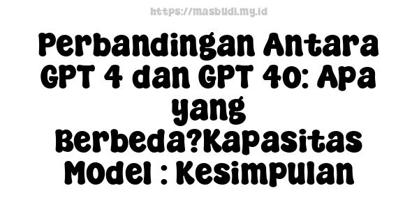 Perbandingan Antara GPT-4 dan GPT-4o: Apa yang Berbeda?Kapasitas Model : Kesimpulan