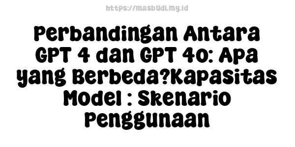 Perbandingan Antara GPT-4 dan GPT-4o: Apa yang Berbeda?Kapasitas Model : Skenario Penggunaan