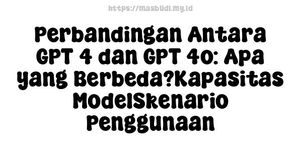 Perbandingan Antara GPT-4 dan GPT-4o: Apa yang Berbeda?Kapasitas ModelSkenario Penggunaan