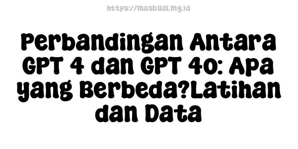 Perbandingan Antara GPT-4 dan GPT-4o: Apa yang Berbeda?Latihan dan Data