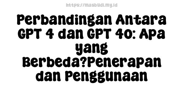 Perbandingan Antara GPT-4 dan GPT-4o: Apa yang Berbeda?Penerapan dan Penggunaan