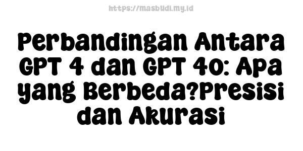 Perbandingan Antara GPT-4 dan GPT-4o: Apa yang Berbeda?Presisi dan Akurasi