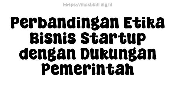 Perbandingan Etika Bisnis Startup dengan Dukungan Pemerintah