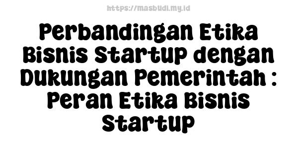 Perbandingan Etika Bisnis Startup dengan Dukungan Pemerintah : Peran Etika Bisnis Startup