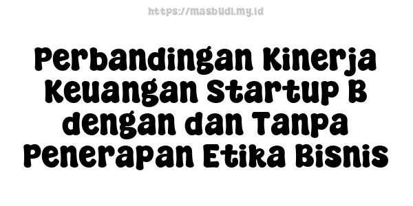 Perbandingan Kinerja Keuangan Startup B dengan dan Tanpa Penerapan Etika Bisnis