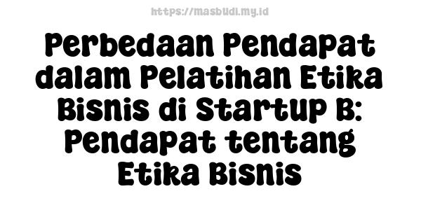 Perbedaan Pendapat dalam Pelatihan Etika Bisnis di Startup B: Pendapat tentang Etika Bisnis