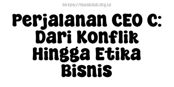 Perjalanan CEO C: Dari Konflik Hingga Etika Bisnis