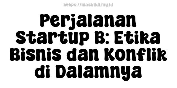 Perjalanan Startup B: Etika Bisnis dan Konflik di Dalamnya