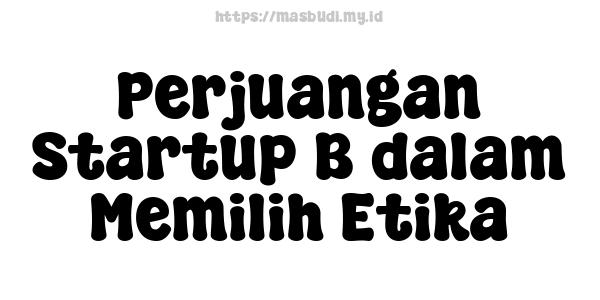 Perjuangan Startup B dalam Memilih Etika