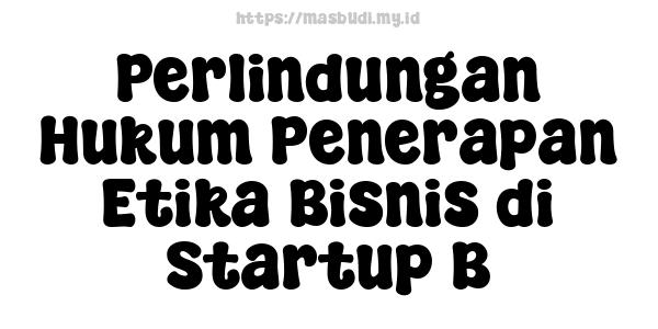 Perlindungan Hukum Penerapan Etika Bisnis di Startup B