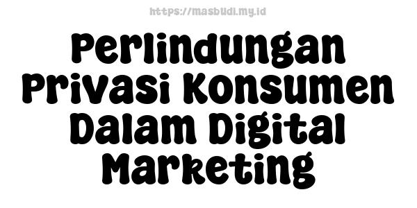 Perlindungan Privasi Konsumen Dalam Digital Marketing