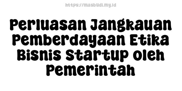 Perluasan Jangkauan Pemberdayaan Etika Bisnis Startup oleh Pemerintah