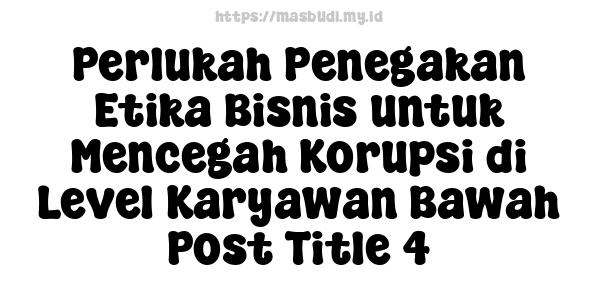 Perlukah Penegakan Etika Bisnis untuk Mencegah Korupsi di Level Karyawan Bawah Post Title 4