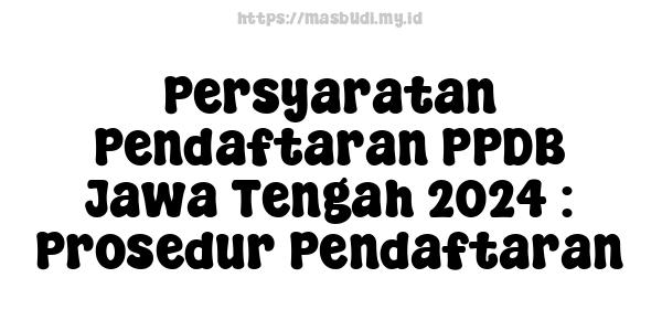 Persyaratan Pendaftaran PPDB Jawa Tengah 2024 : Prosedur Pendaftaran