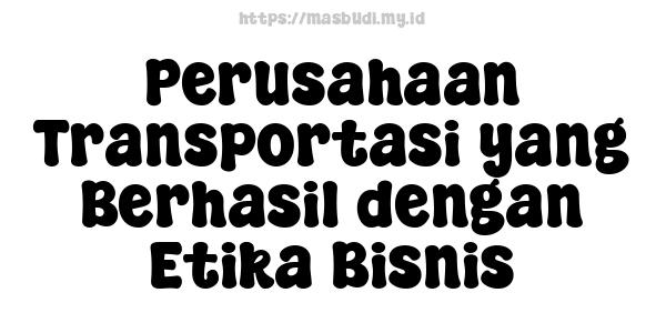 Perusahaan Transportasi yang Berhasil dengan Etika Bisnis