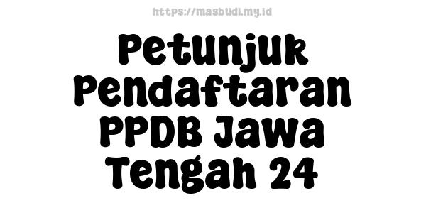 Petunjuk Pendaftaran PPDB Jawa Tengah 24