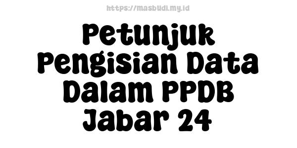 Petunjuk Pengisian Data Dalam PPDB Jabar 24