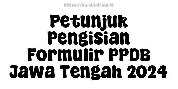 Petunjuk Pengisian Formulir PPDB Jawa Tengah 2024