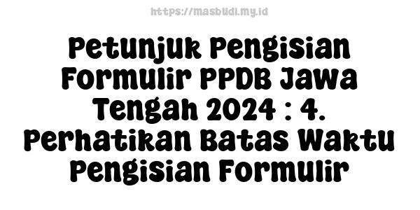 Petunjuk Pengisian Formulir PPDB Jawa Tengah 2024 : 4. Perhatikan Batas Waktu Pengisian Formulir