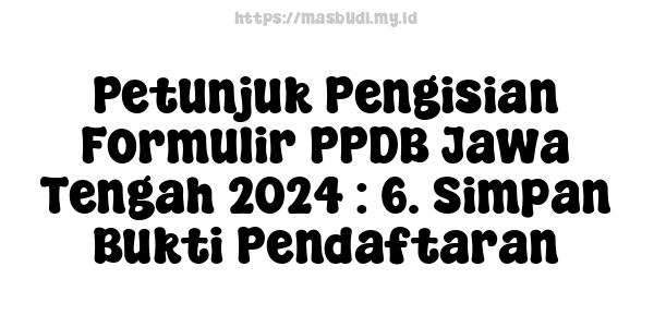 Petunjuk Pengisian Formulir PPDB Jawa Tengah 2024 : 6. Simpan Bukti Pendaftaran